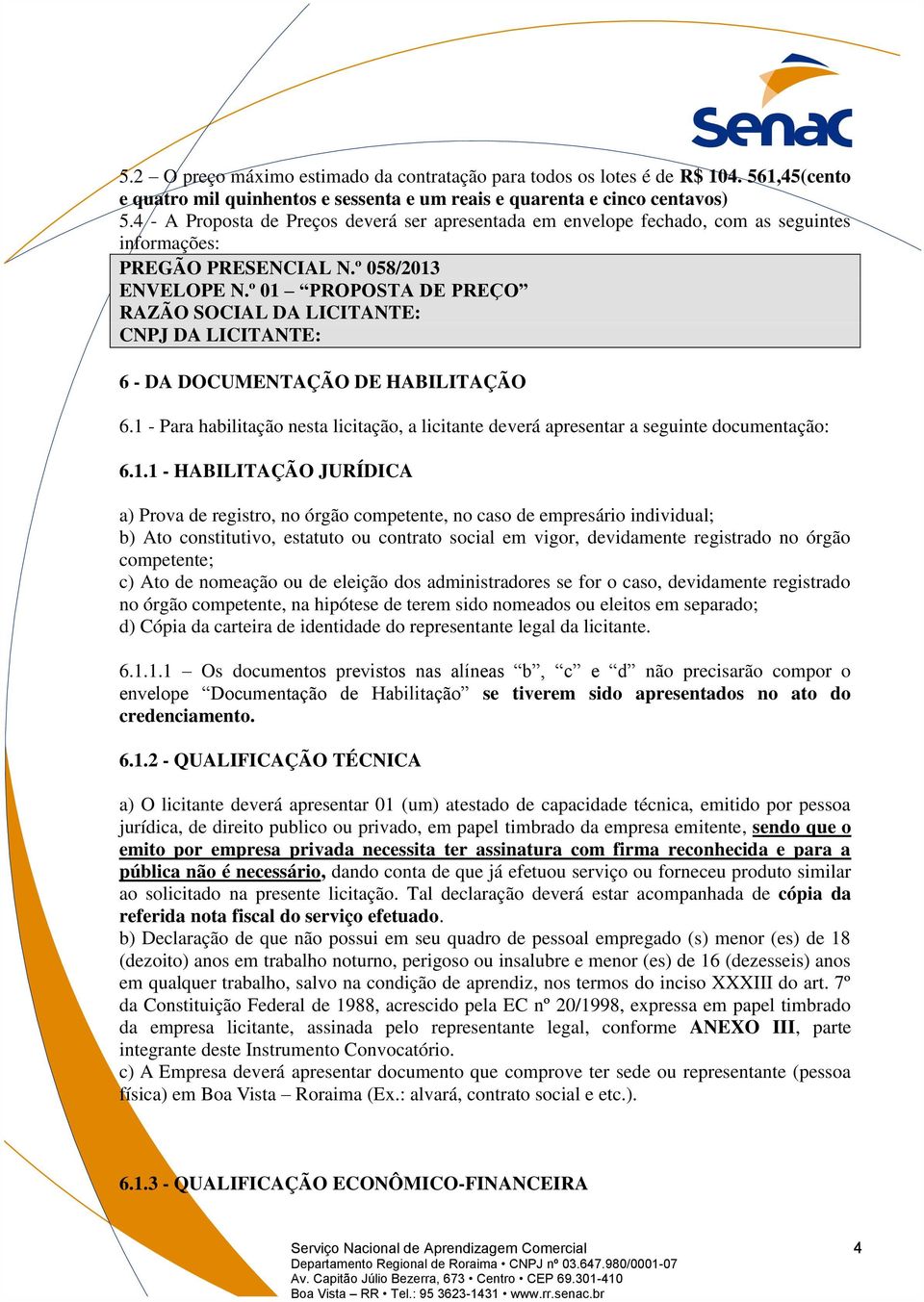 º 01 PROPOSTA DE PREÇO RAZÃO SOCIAL DA LICITANTE: CNPJ DA LICITANTE: 6 - DA DOCUMENTAÇÃO DE HABILITAÇÃO 6.