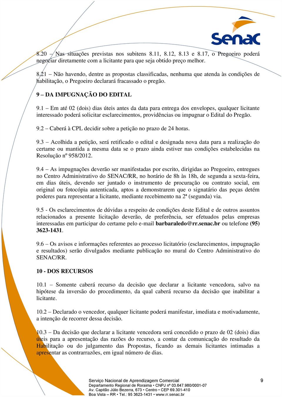 1 Em até 02 (dois) dias úteis antes da data para entrega dos envelopes, qualquer licitante interessado poderá solicitar esclarecimentos, providências ou impugnar o Edital do Pregão. 9.