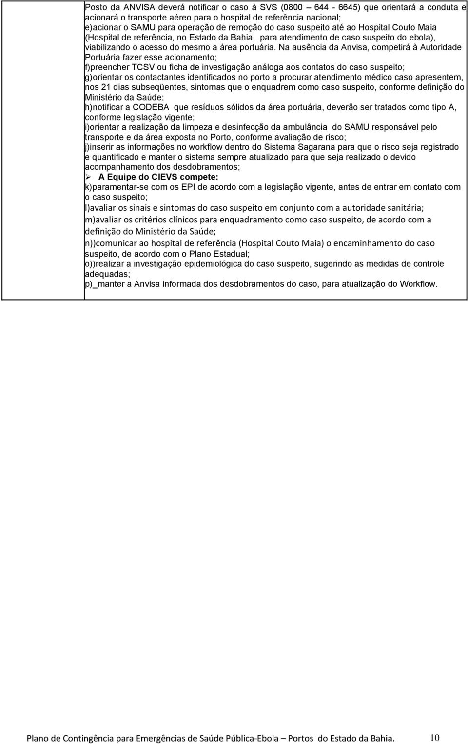 Na ausência da Anvisa, competirá à Autoridade Portuária fazer esse acionamento; f)preencher TCSV ou ficha de investigação análoga aos contatos do caso suspeito; g)orientar os contactantes