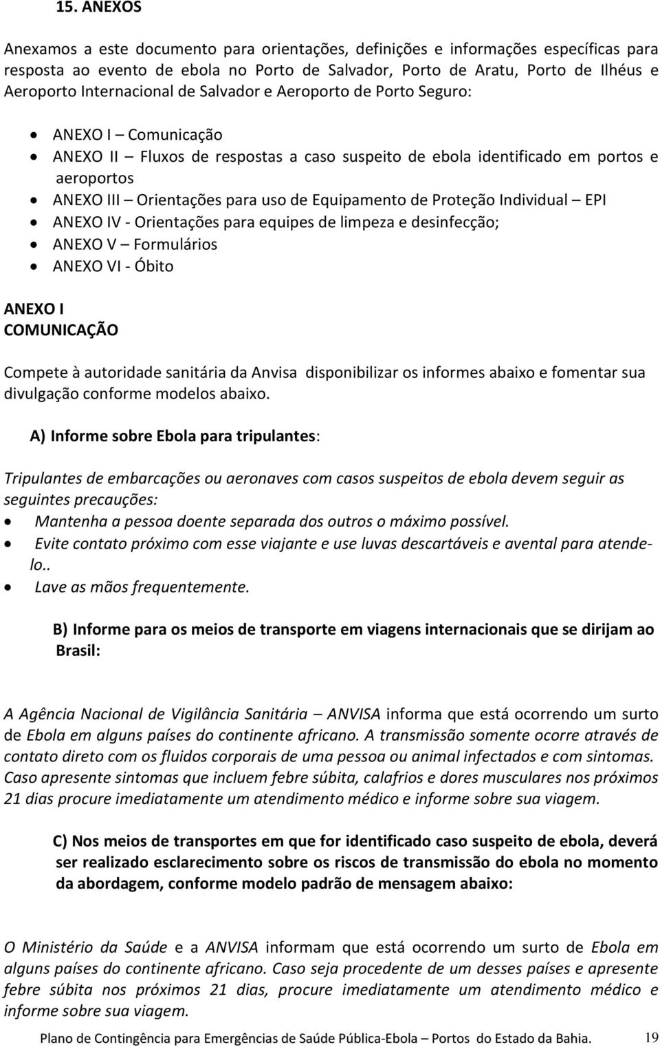 Equipamento de Proteção Individual EPI ANEXO IV - Orientações para equipes de limpeza e desinfecção; ANEXO V Formulários ANEXO VI - Óbito ANEXO I COMUNICAÇÃO Compete à autoridade sanitária da Anvisa