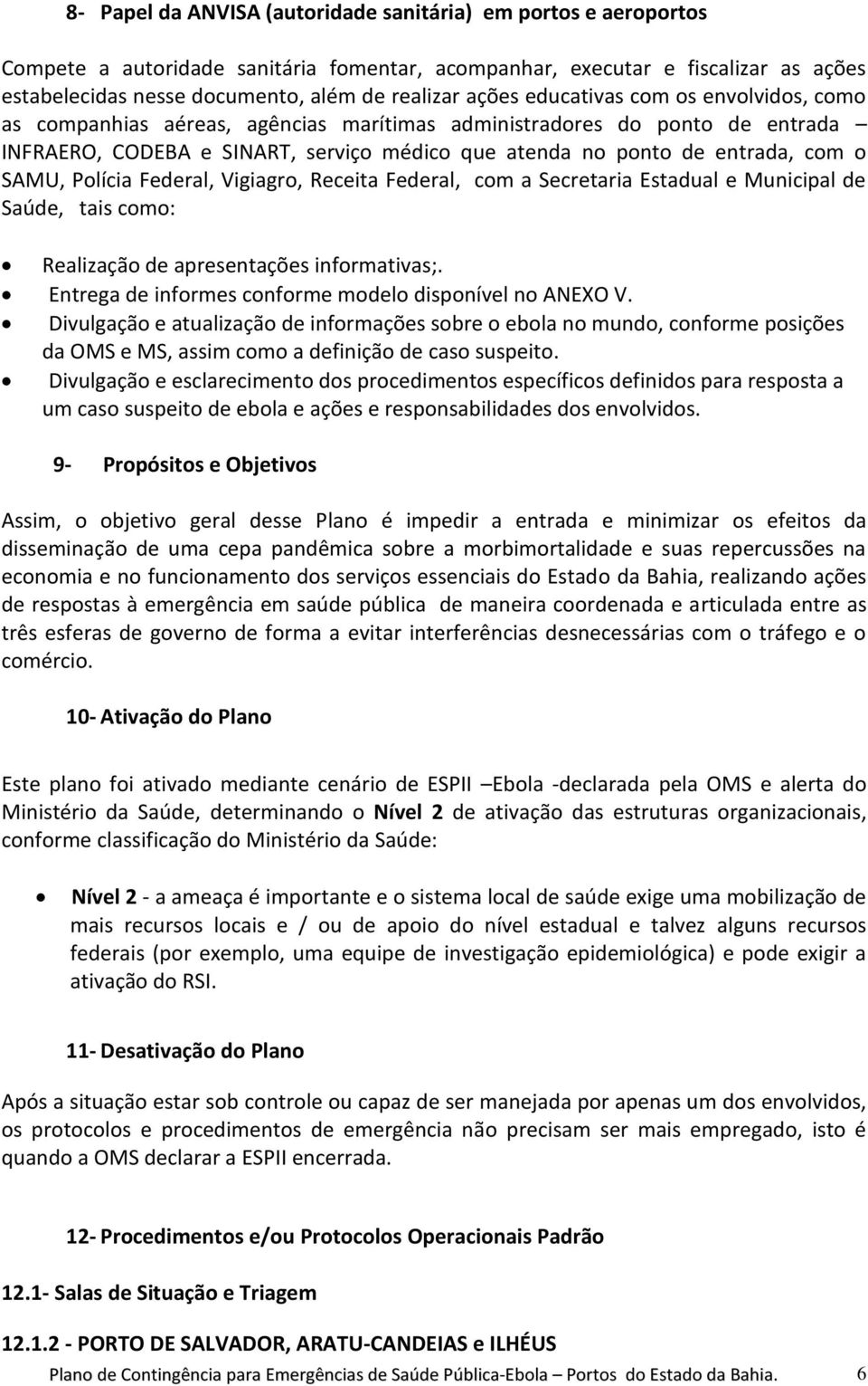 SAMU, Polícia Federal, Vigiagro, Receita Federal, com a Secretaria Estadual e Municipal de Saúde, tais como: Realização de apresentações informativas;.