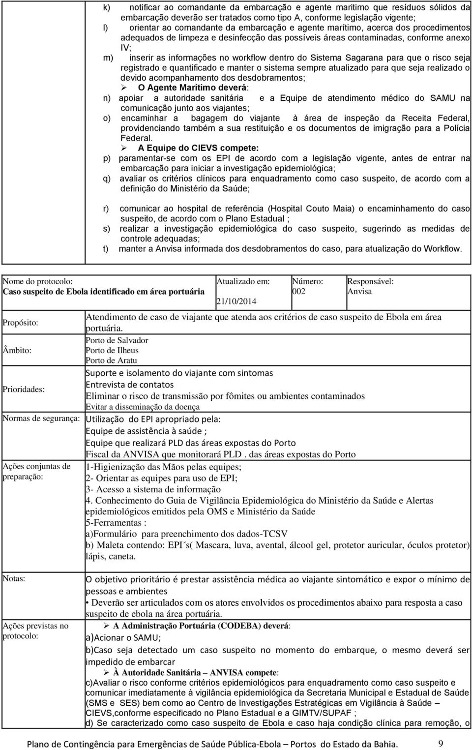 que o risco seja registrado e quantificado e manter o sistema sempre atualizado para que seja realizado o devido acompanhamento dos desdobramentos; O Agente Marítimo deverá: n) apoiar a autoridade