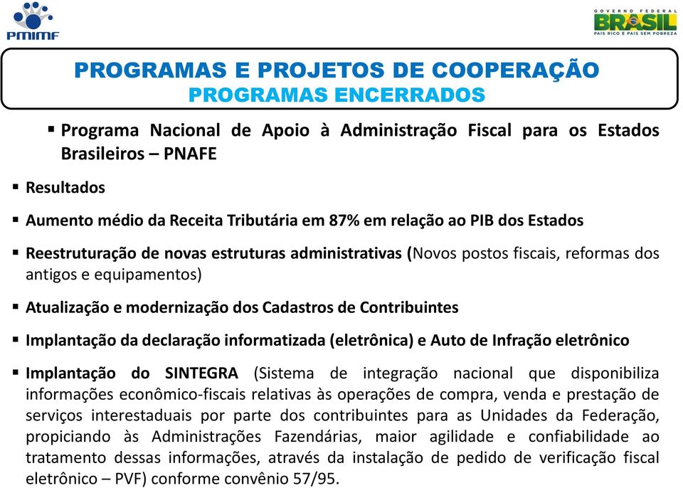 Implantação da declaração informatizada (eletrônica) e Auto de Infração eletrônico Implantação do SINTEGRA (Sistema de integração nacional que disponibiliza informações econômico-fiscais relativas às