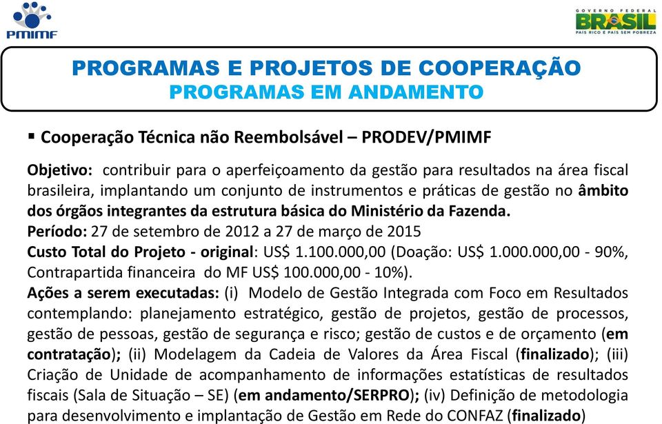 Período: 27 de setembro de 2012 a 27 de março de 2015 Custo Total do Projeto - original: US$ 1.100.000,00 (Doação: US$ 1.000.000,00-90%, Contrapartida financeira do MF US$ 100.000,00-10%).