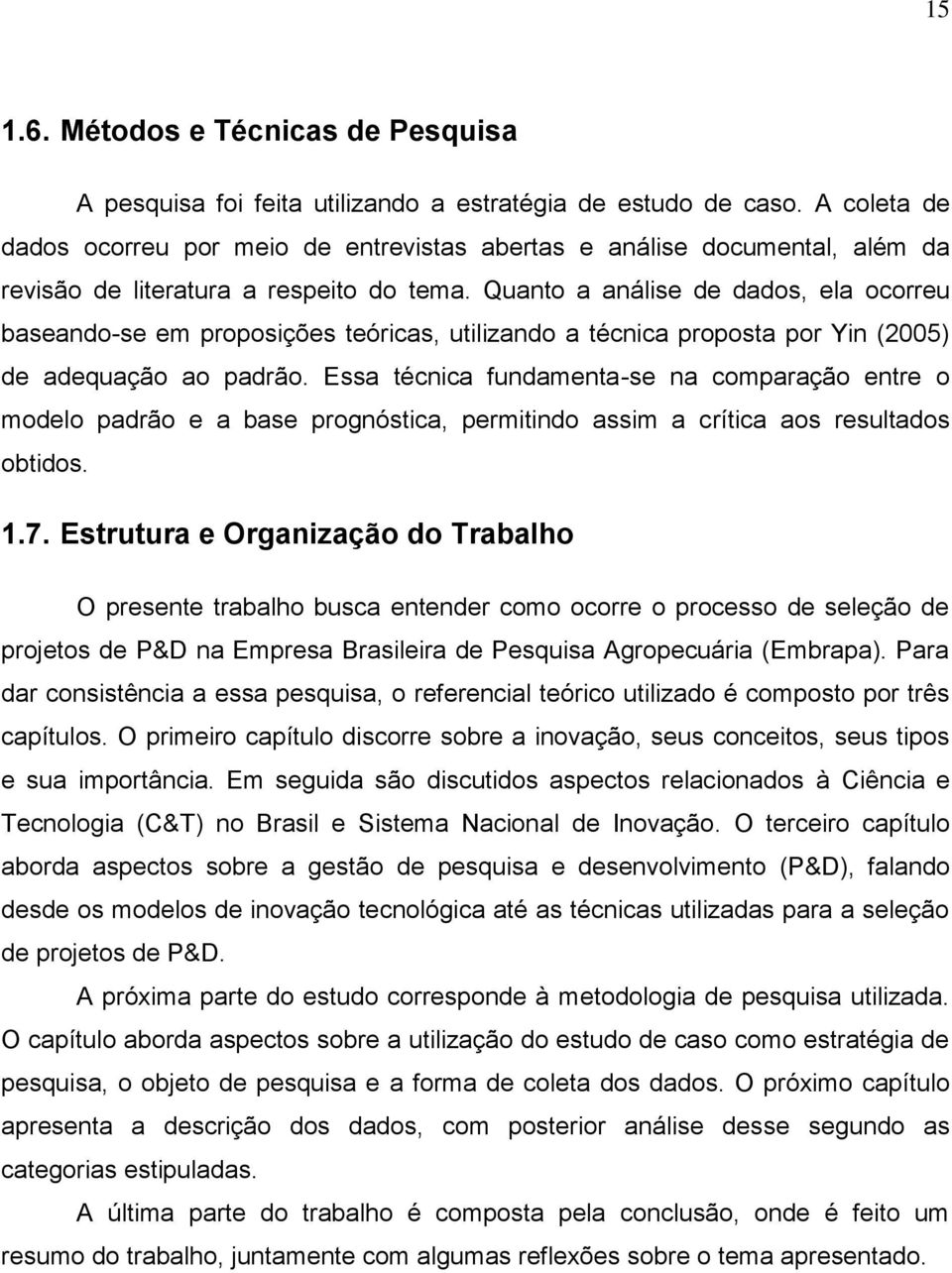 Quanto a análise de dados, ela ocorreu baseando-se em proposições teóricas, utilizando a técnica proposta por Yin (2005) de adequação ao padrão.