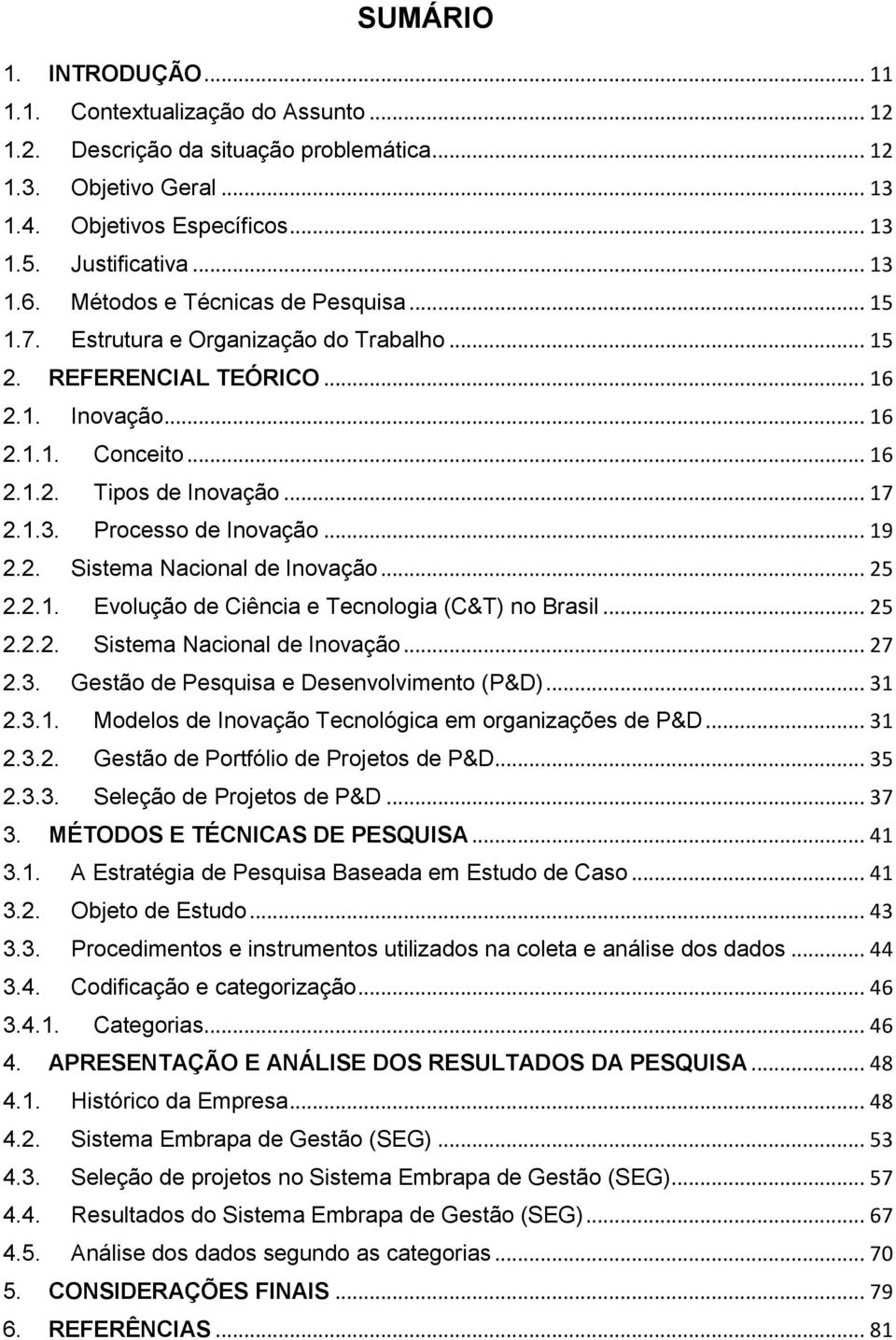 Processo de Inovação... 19 2.2. Sistema Nacional de Inovação... 25 2.2.1. Evolução de Ciência e Tecnologia (C&T) no Brasil... 25 2.2.2. Sistema Nacional de Inovação... 27 2.3.