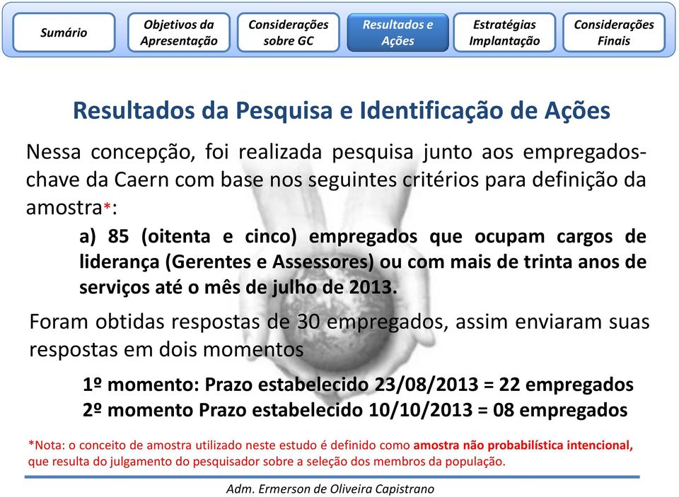 Foram obtidas respostas de 30 empregados, assim enviaram suas respostas em dois momentos 1º momento: Prazo estabelecido 23/08/2013 = 22 empregados 2º momento Prazo estabelecido