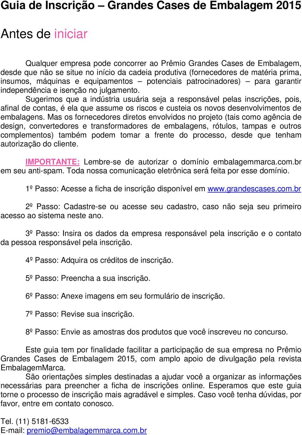 Sugerimos que a indústria usuária seja a responsável pelas inscrições, pois, afinal de contas, é ela que assume os riscos e custeia os novos desenvolvimentos de embalagens.