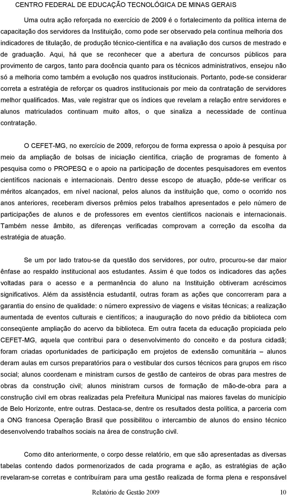 Aqui, há que se reconhecer que a abertura de concursos públicos para provimento de cargos, tanto para docência quanto para os técnicos administrativos, ensejou não só a melhoria como também a