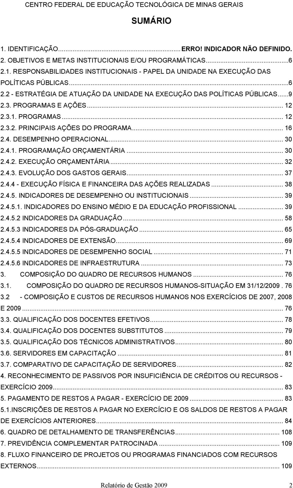 DESEMPENHO OPERACIONAL... 30 2.4.1. PROGRAMAÇÃO ORÇAMENTÁRIA... 30 2.4.2. EXECUÇÃO ORÇAMENTÁRIA... 32 2.4.3. EVOLUÇÃO DOS GASTOS GERAIS... 37 2.4.4 - EXECUÇÃO FÍSICA E FINANCEIRA DAS AÇÕES REALIZADAS.