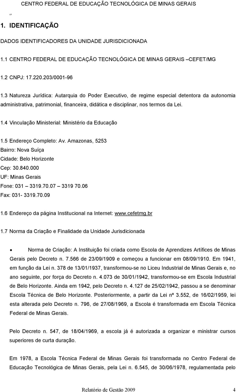 3 Natureza Jurídica: Autarquia do Poder Executivo, de regime especial detentora da autonomia administrativa, patrimonial, financeira, didática e disciplinar, nos termos da Lei. 1.