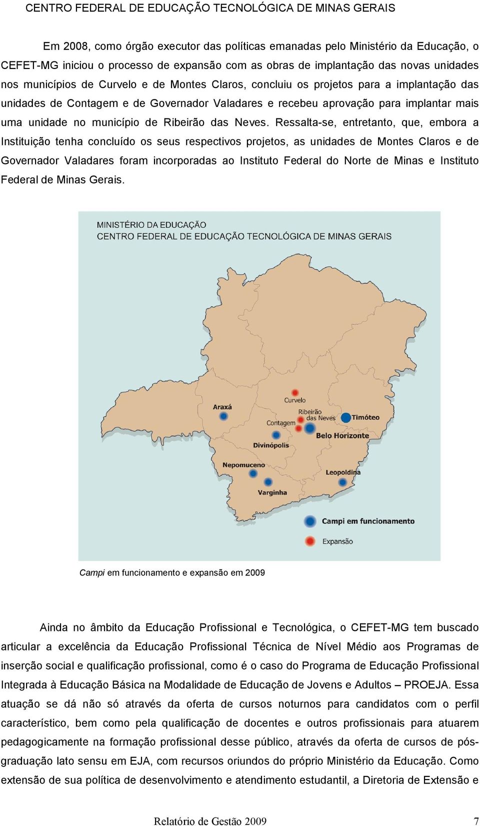 Ressalta-se, entretanto, que, embora a Instituição tenha concluído os seus respectivos projetos, as unidades de Montes Claros e de Governador Valadares foram incorporadas ao Instituto Federal do