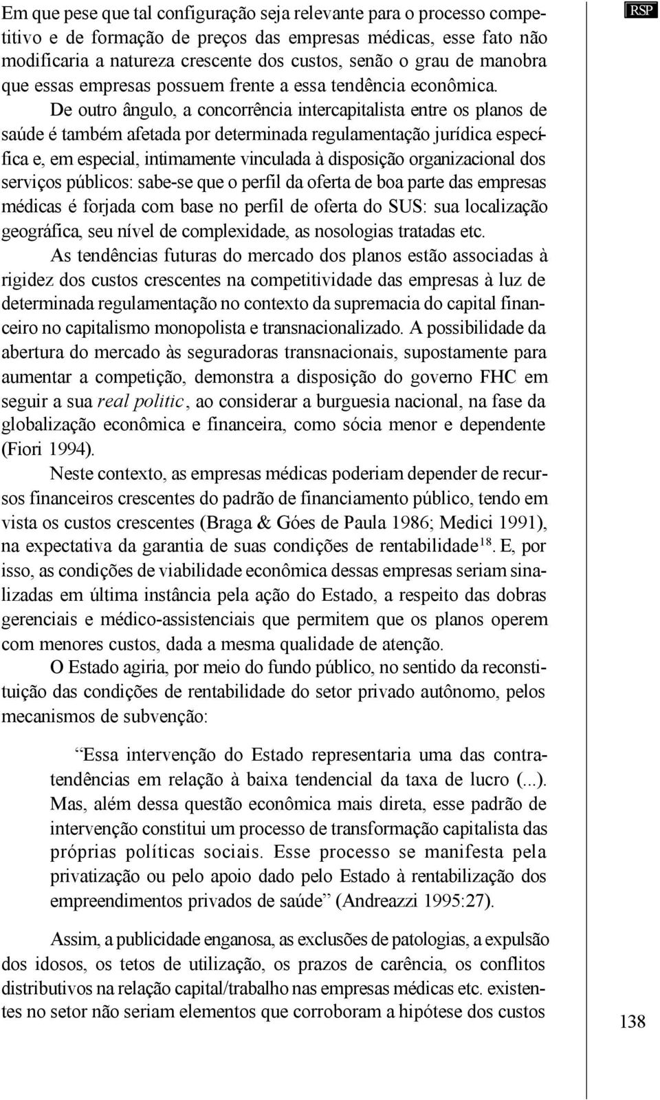 De outro ângulo, a concorrência intercapitalista entre os planos de saúde é também afetada por determinada regulamentação jurídica específica e, em especial, intimamente vinculada à disposição