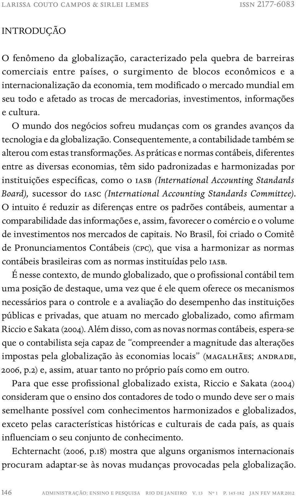 O mundo dos negócios sofreu mudanças com os grandes avanços da tecnologia e da globalização. Consequentemente, a contabilidade também se alterou com estas transformações.