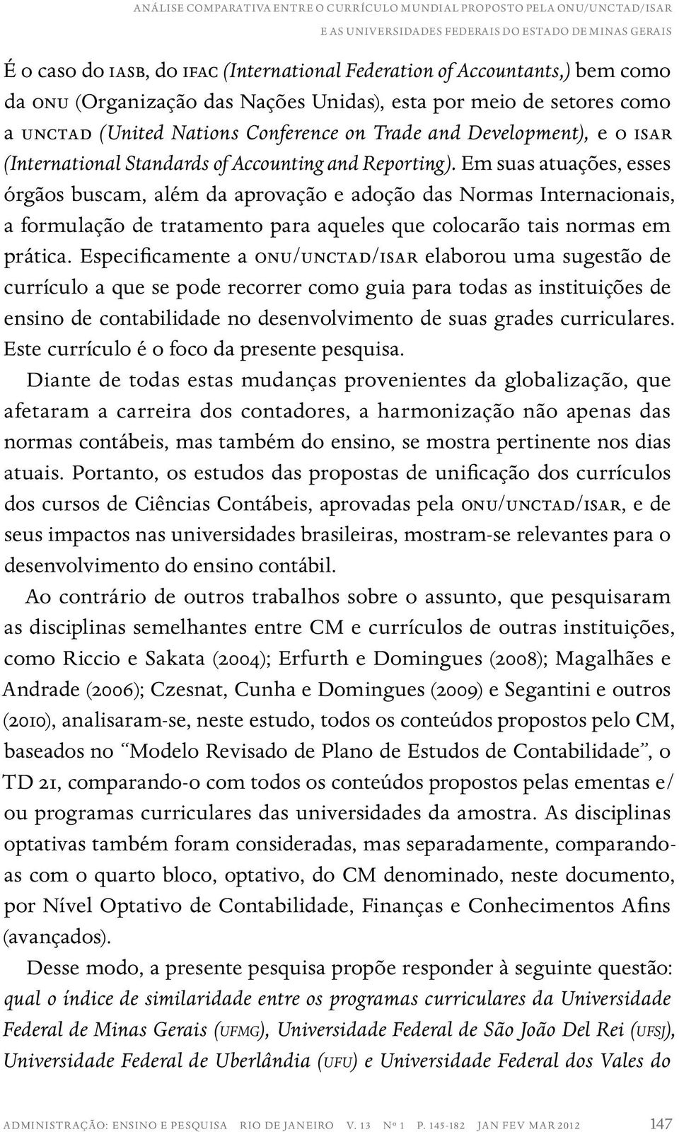 Reporting). Em suas atuações, esses órgãos buscam, além da aprovação e adoção das Normas Internacionais, a formulação de tratamento para aqueles que colocarão tais normas em prática.