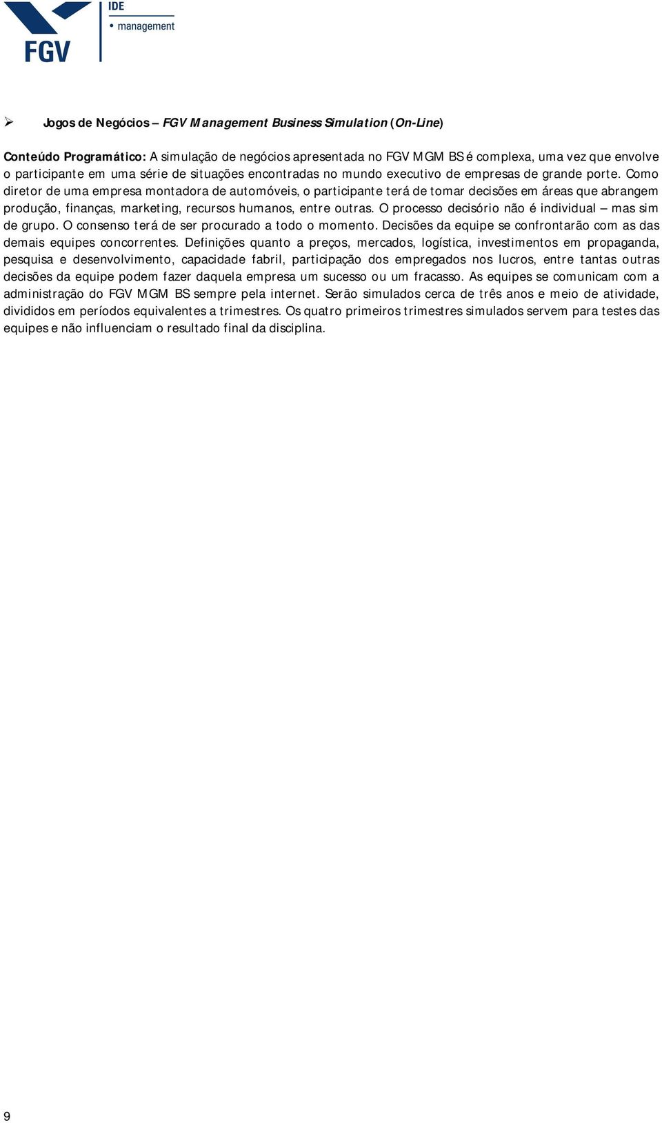 Como diretor de uma empresa montadora de automóveis, o participante terá de tomar decisões em áreas que abrangem produção, finanças, marketing, recursos humanos, entre outras.