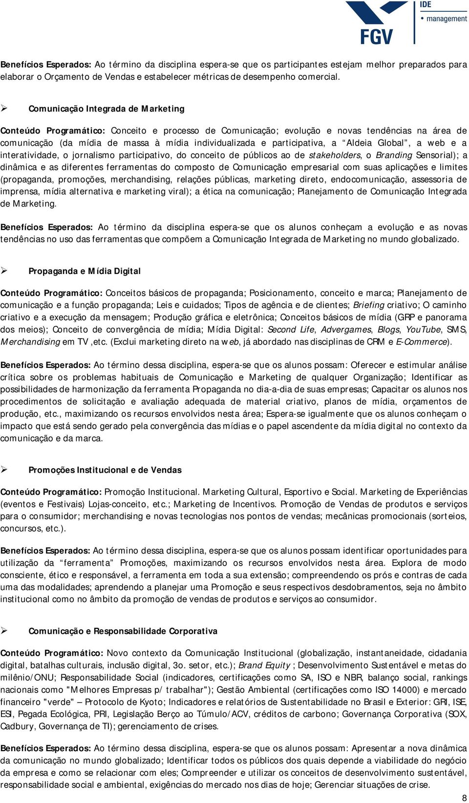 participativa, a Aldeia Global, a web e a interatividade, o jornalismo participativo, do conceito de públicos ao de stakeholders, o Branding Sensorial); a dinâmica e as diferentes ferramentas do