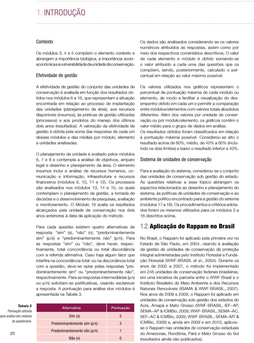 Efetividade de gestão A efetividade de gestão do conjunto das unidades de conservação é avaliada em função dos resultados obtidos nos módulos 6 a 16, que representam a situação encontrada em relação