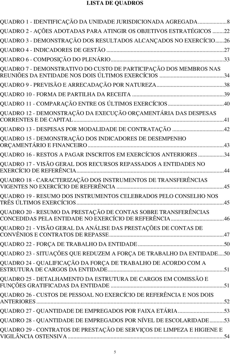 .. 33 QUADRO 7 - DEMONSTRATIVO DO CUSTO DE PARTICIPAÇÃO DOS MEMBROS NAS REUNIÕES DA ENTIDADE NOS DOIS ÚLTIMOS EXERCÍCIOS... 34 QUADRO 9 - PREVISÃO E ARRECADAÇÃO POR NATUREZA.