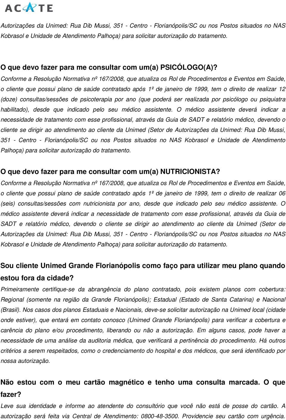 Cnfrme a Resluçã Nrmativa nº 167/2008, que atualiza s Rl de Prcediments e Events em Saúde, cliente que pssui plan de saúde cntratad após 1º de janeir de 1999, tem direit de realizar 12 (dze)