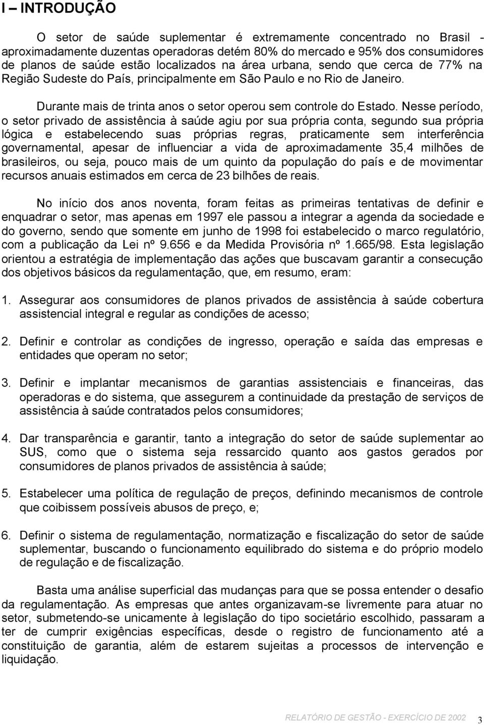 Nesse período, o setor privado de assistência à saúde agiu por sua própria conta, segundo sua própria lógica e estabelecendo suas próprias regras, praticamente sem interferência governamental, apesar