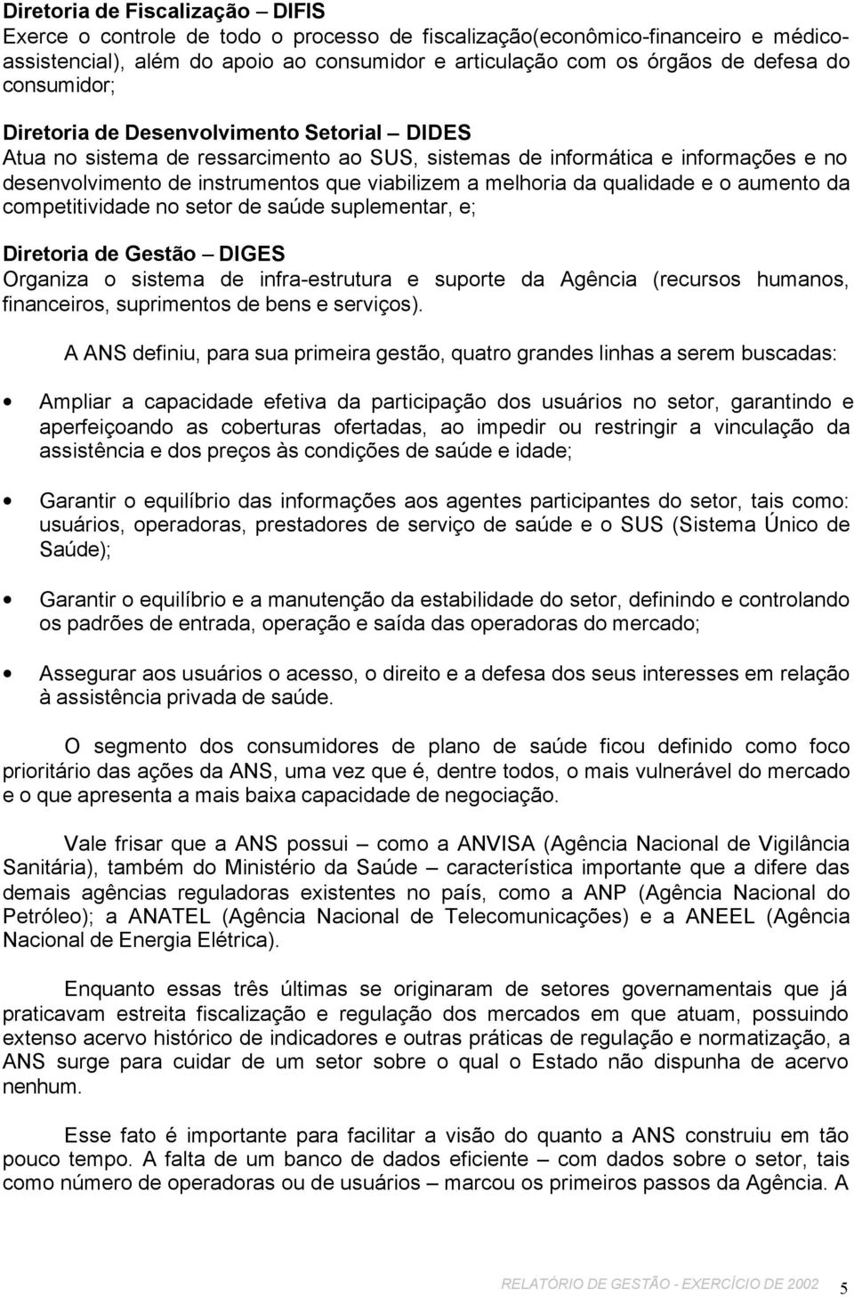 da qualidade e o aumento da competitividade no setor de saúde suplementar, e; Diretoria de Gestão DIGES Organiza o sistema de infra-estrutura e suporte da Agência (recursos humanos, financeiros,