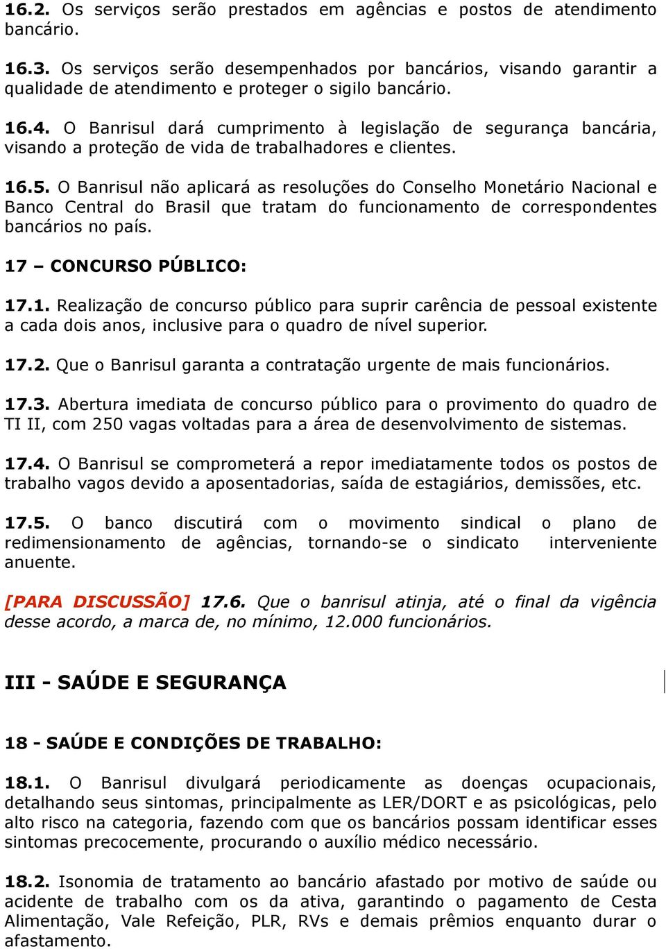 O Banrisul dará cumprimento à legislação de segurança bancária, visando a proteção de vida de trabalhadores e clientes. 16.5.