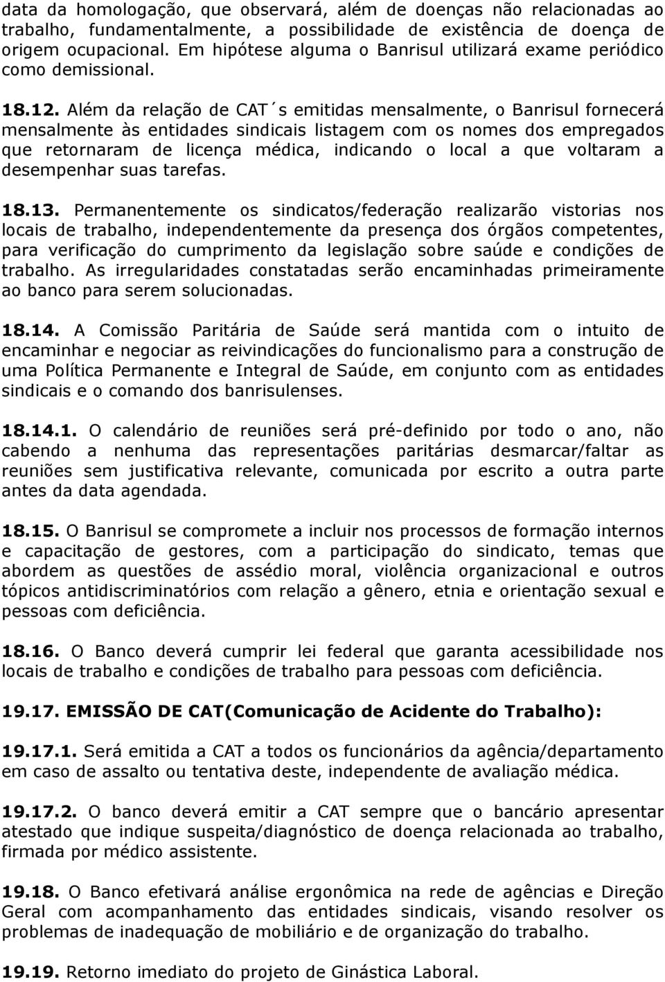 Além da relação de CAT s emitidas mensalmente, o Banrisul fornecerá mensalmente às entidades sindicais listagem com os nomes dos empregados que retornaram de licença médica, indicando o local a que