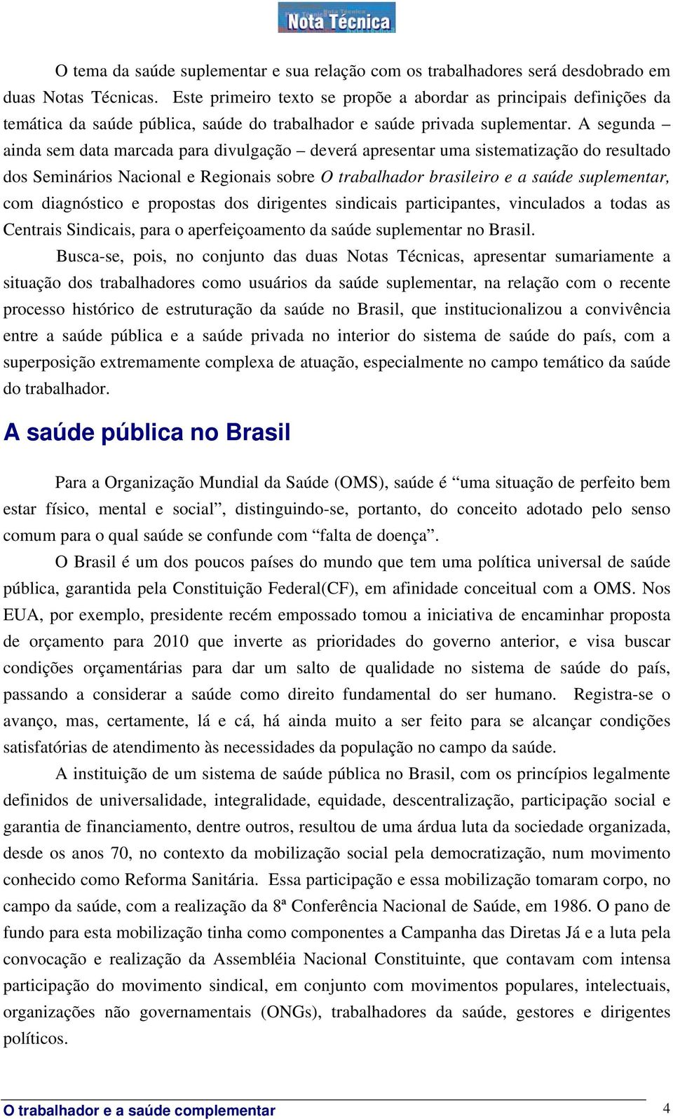 A segunda ainda sem data marcada para divulgação deverá apresentar uma sistematização do resultado dos Seminários Nacional e Regionais sobre O trabalhador brasileiro e a saúde suplementar, com