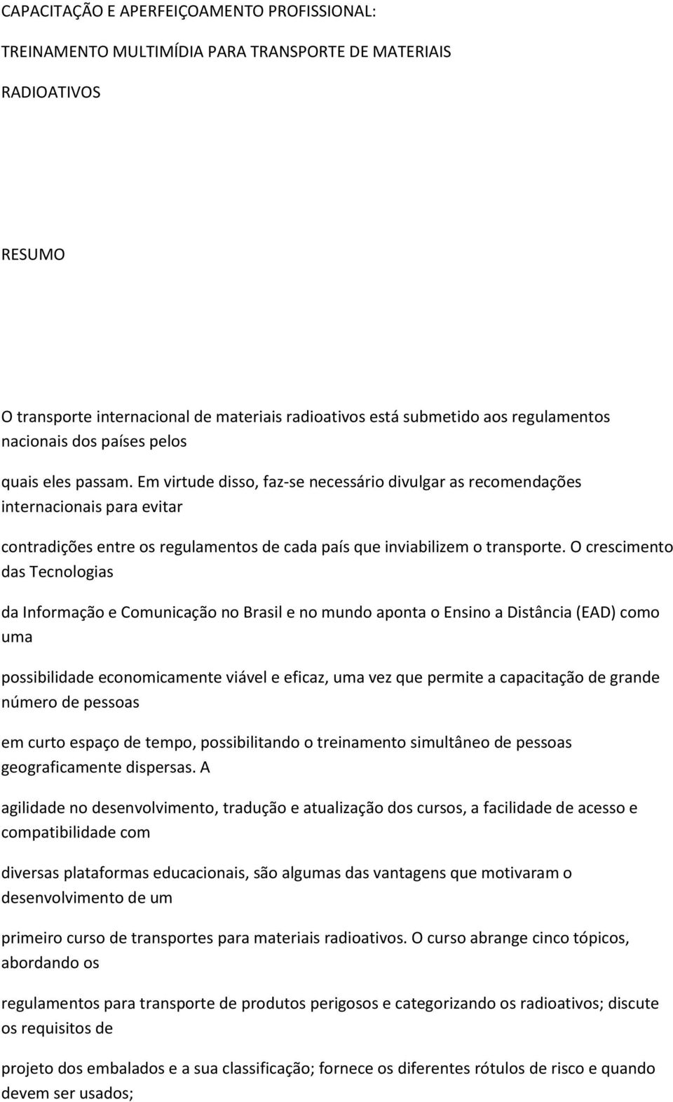 Em virtude disso, faz-se necessário divulgar as recomendações internacionais para evitar contradições entre os regulamentos de cada país que inviabilizem o transporte.