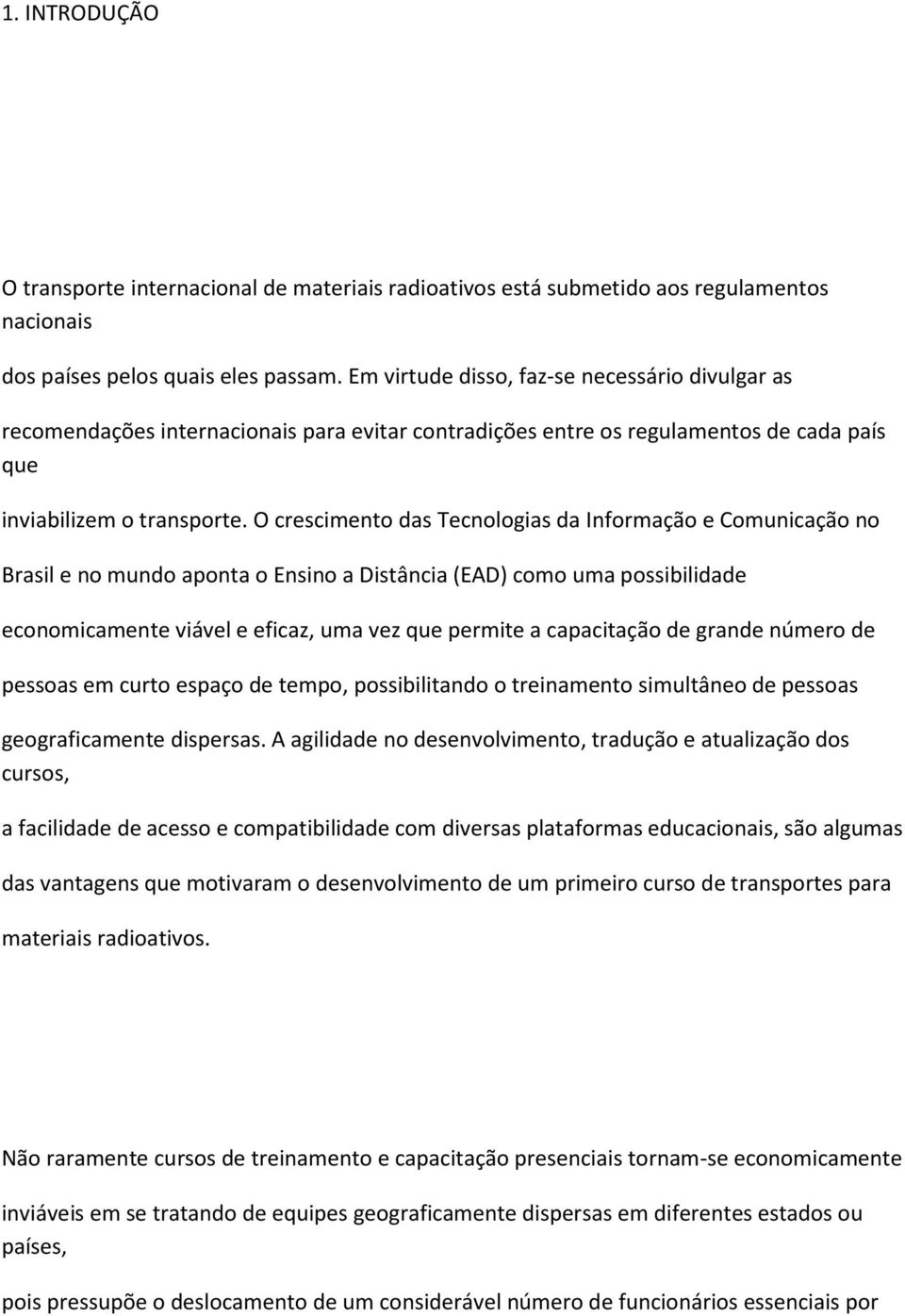 O crescimento das Tecnologias da Informação e Comunicação no Brasil e no mundo aponta o Ensino a Distância (EAD) como uma possibilidade economicamente viável e eficaz, uma vez que permite a