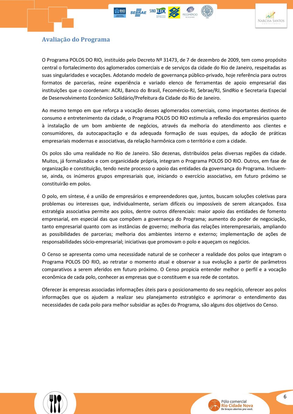 Adotando modelo de governança público-privado, hoje referência para outros formatos de parcerias, reúne experiência e variado elenco de ferramentas de apoio empresarial das instituições que o