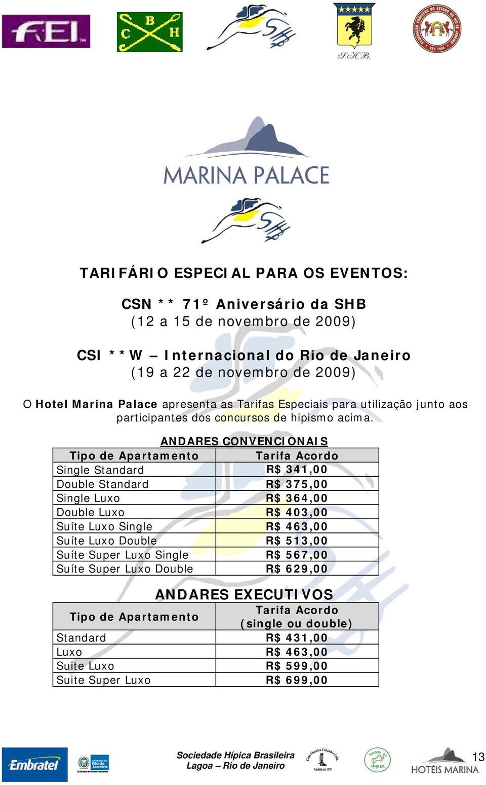 ANDARES CONVENCIONAIS Tipo de Apartamento Tarifa Acordo Single Standard R$ 341,00 Double Standard R$ 375,00 Single Luxo R$ 364,00 Double Luxo R$ 403,00 Suíte Luxo Single R$ 463,00