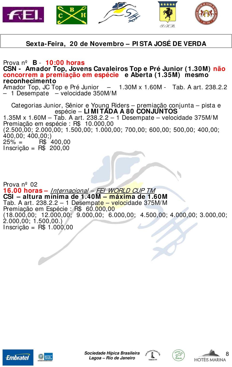 8.2.2 1 Desempate velocidade 350M/M Categorias Junior, Sênior e Young Riders premiação conjunta pista e espécie LIMITADA A 80 CONJUNTOS 1.35M x 1.60M Tab. A art. 238.2.2 1 Desempate velocidade 375M/M Premiação em espécie : R$ 10.