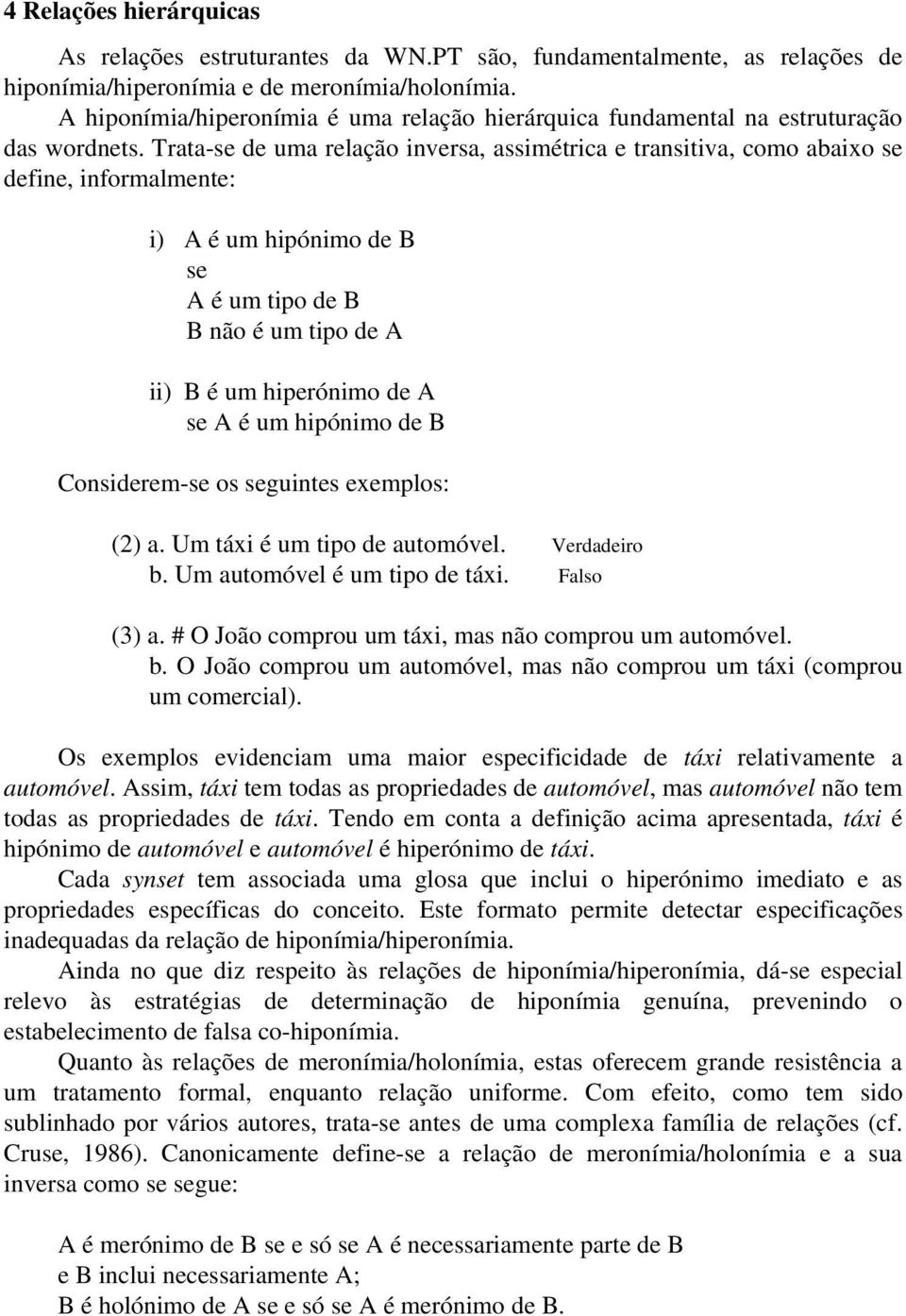 Trata-se de uma relação inversa, assimétrica e transitiva, como abaixo se define, informalmente: i) A é um hipónimo de B se A é um tipo de B B não é um tipo de A ii) B é um hiperónimo de A se A é um