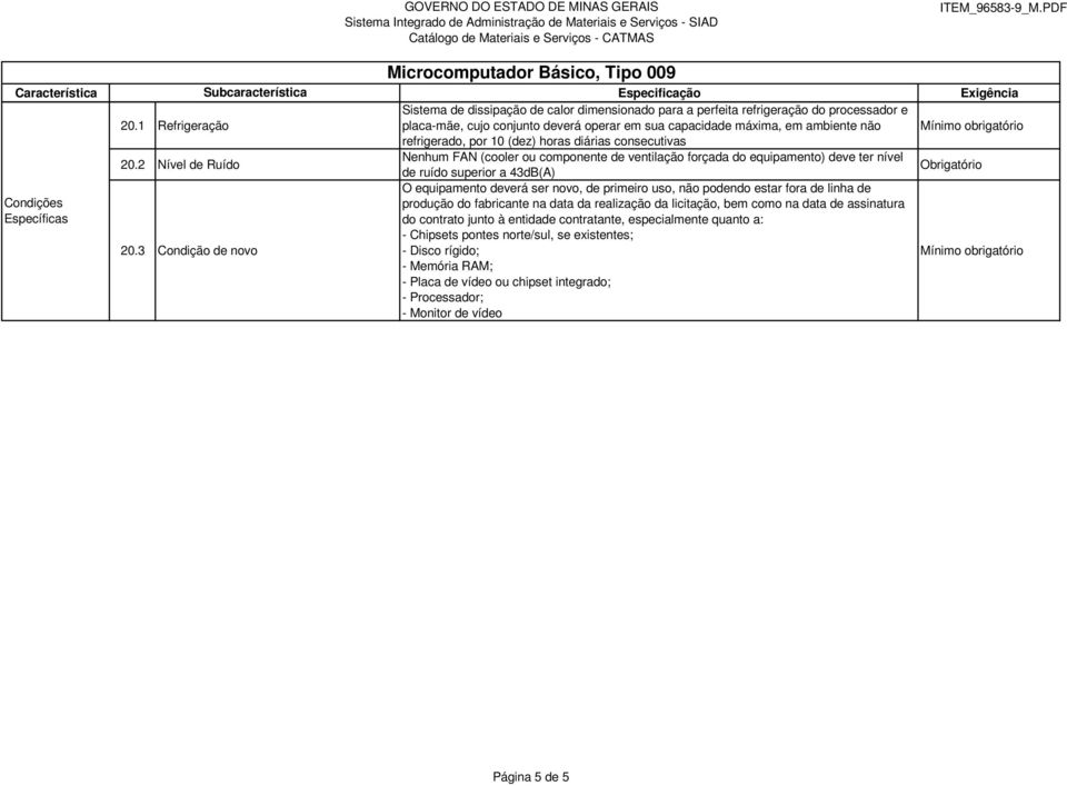 refrigerado, por 10 (dez) horas diárias consecutivas Nenhum FAN (cooler ou componente de ventilação forçada do equipamento) deve ter nível de ruído superior a 43dB(A) O equipamento deverá ser novo,