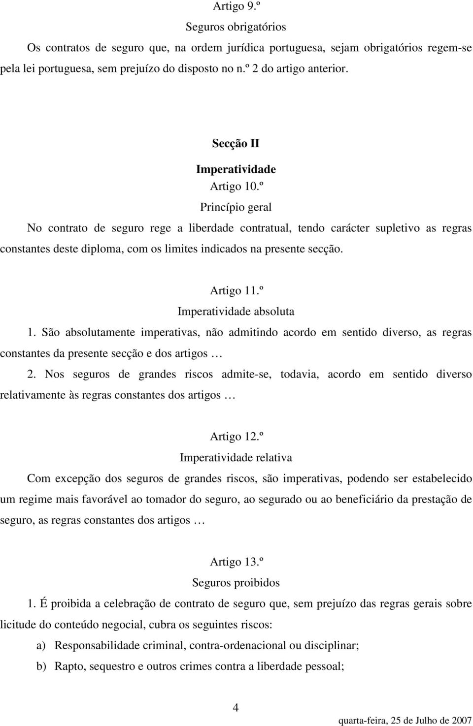 º Princípio geral No contrato de seguro rege a liberdade contratual, tendo carácter supletivo as regras constantes deste diploma, com os limites indicados na presente secção. Artigo 11.