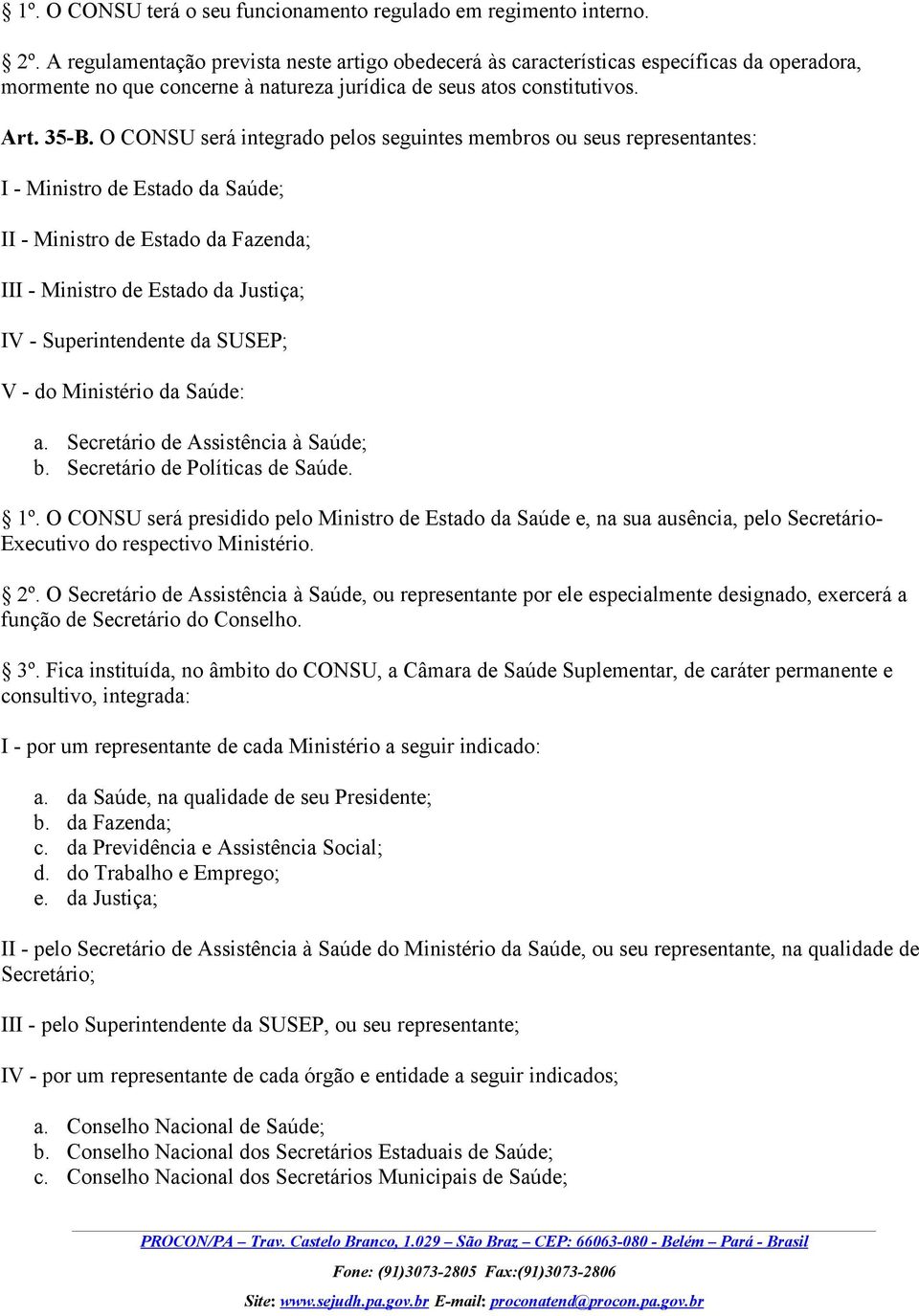 O CONSU será integrado pelos seguintes membros ou seus representantes: I - Ministro de Estado da Saúde; II - Ministro de Estado da Fazenda; III - Ministro de Estado da Justiça; IV - Superintendente