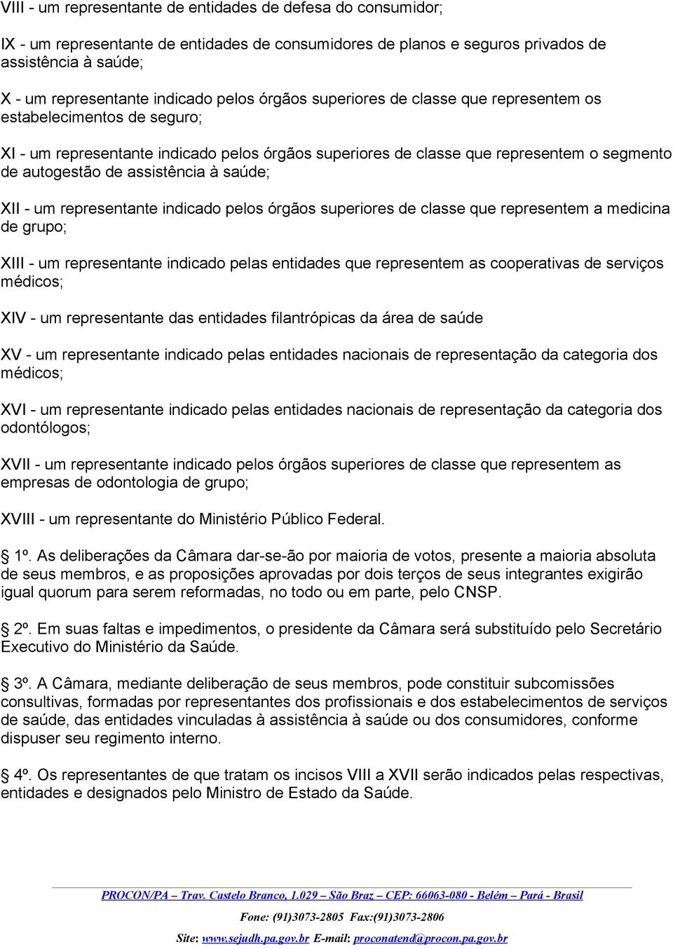 assistência à saúde; XII - um representante indicado pelos órgãos superiores de classe que representem a medicina de grupo; XIII - um representante indicado pelas entidades que representem as