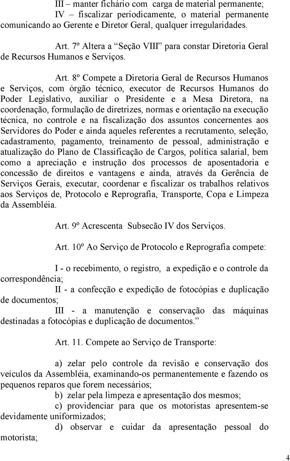 8º Compete a Diretoria Geral de Recursos Humanos e Serviços, com órgão técnico, executor de Recursos Humanos do Poder Legislativo, auxiliar o Presidente e a Mesa Diretora, na coordenação, formulação