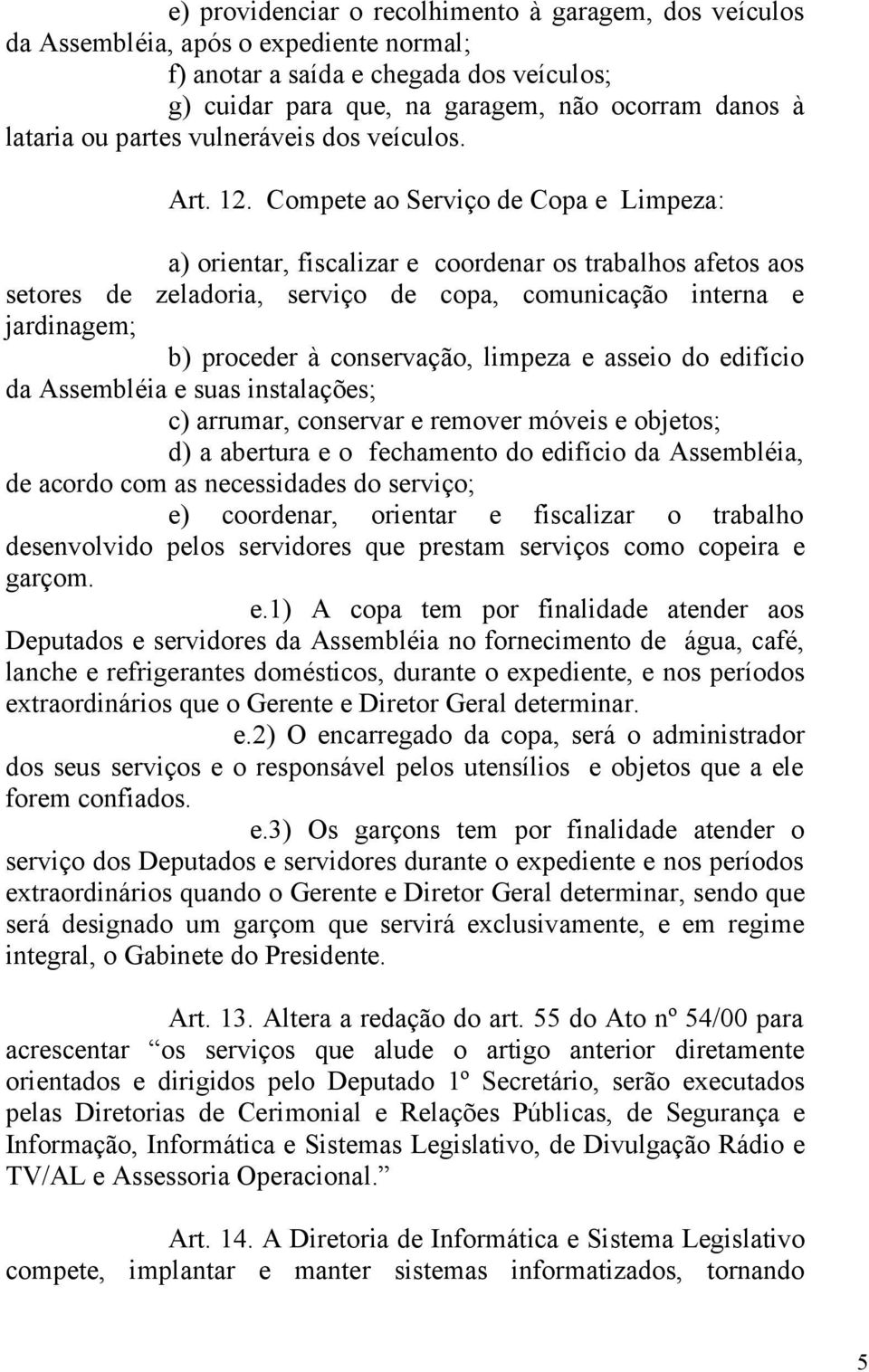 Compete ao Serviço de Copa e Limpeza: a) orientar, fiscalizar e coordenar os trabalhos afetos aos setores de zeladoria, serviço de copa, comunicação interna e jardinagem; b) proceder à conservação,