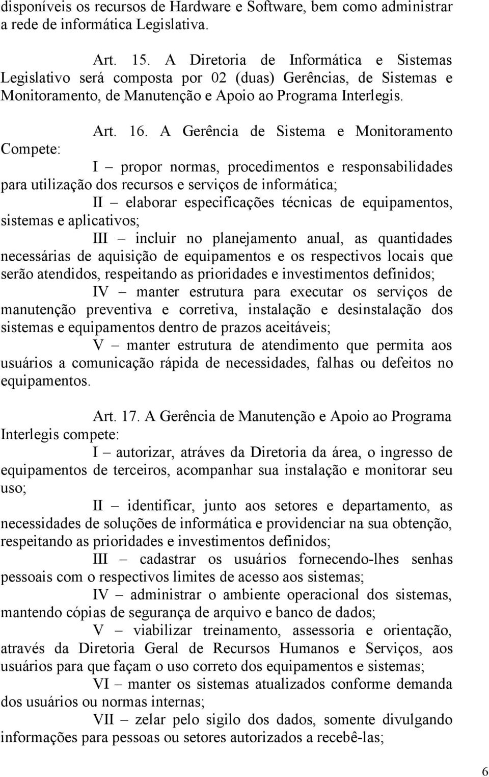 A Gerência de Sistema e Monitoramento Compete: I propor normas, procedimentos e responsabilidades para utilização dos recursos e serviços de informática; II elaborar especificações técnicas de