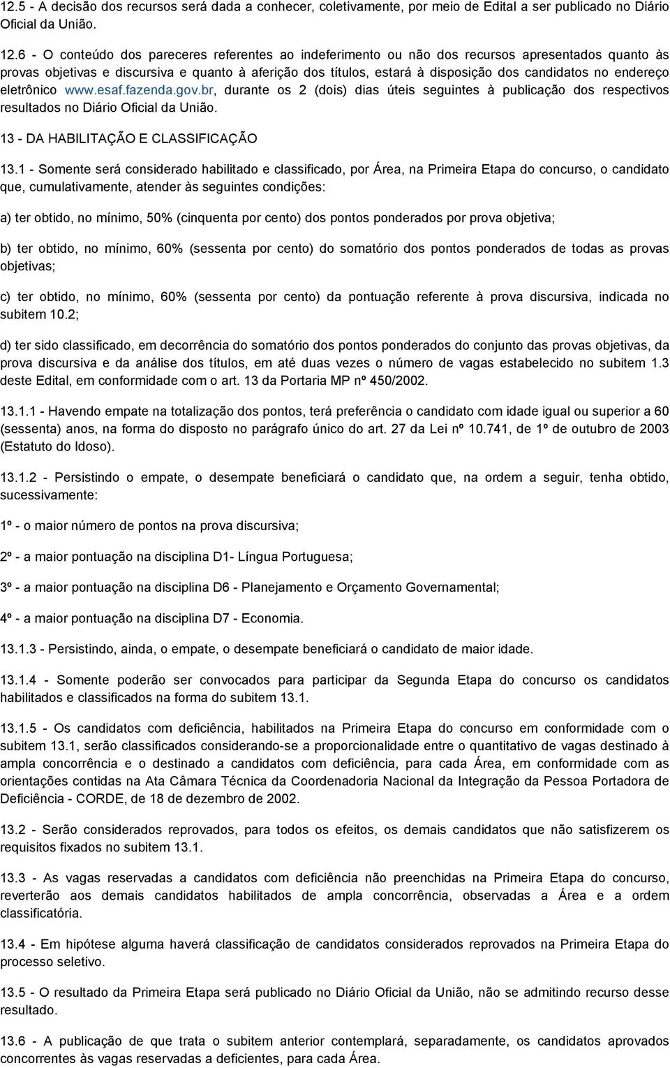 no endereço eletrônico www.esaf.fazenda.gov.br, durante os 2 (dois) dias úteis seguintes à publicação dos respectivos resultados no Diário Oficial da União. 13 - DA HABILITAÇÃO E CLASSIFICAÇÃO 13.