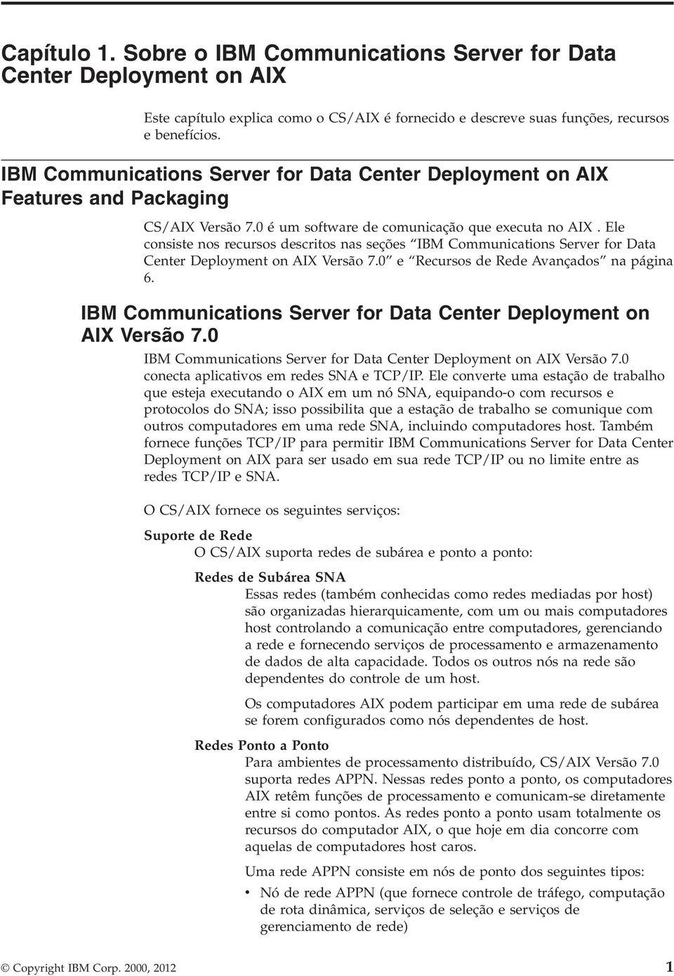 Ele consiste nos recursos descritos nas seções IBM Communications Serer for Data Center Deployment on AIX Versão 7.0 e Recursos de Rede Aançados na página 6.