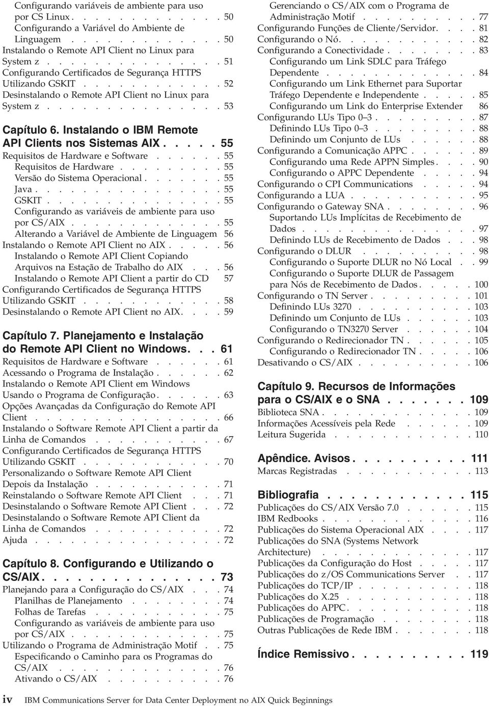 Instalando o IBM Remote API Clients nos Sistemas AIX..... 55 Requisitos de Hardware e Software...... 55 Requisitos de Hardware......... 55 Versão do Sistema Operacional....... 55 Jaa................ 55 GSKIT.