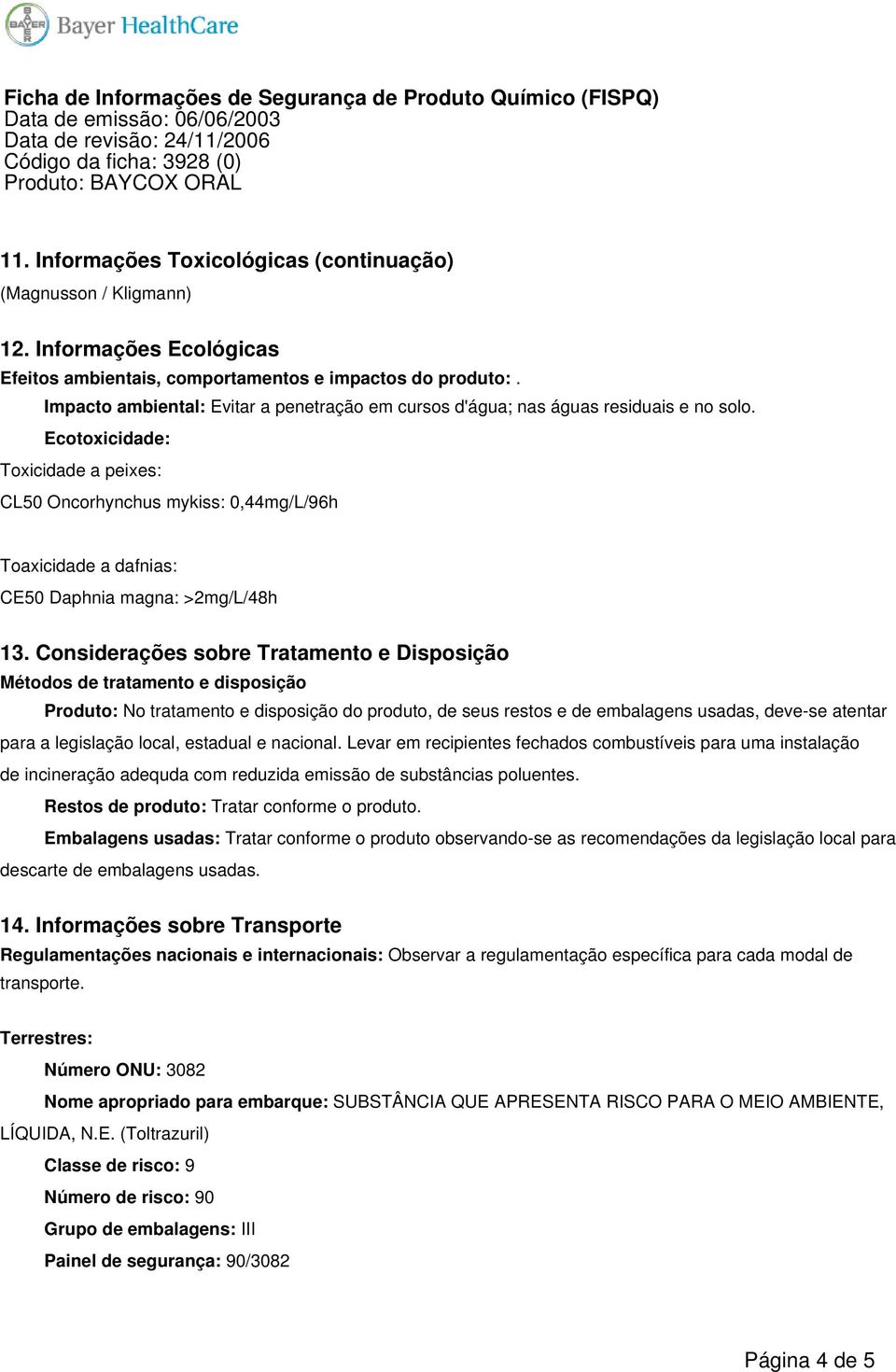 Ecotoxicidade: Toxicidade a peixes: CL50 Oncorhynchus mykiss: 0,44mg/L/96h Toaxicidade a dafnias: CE50 Daphnia magna: >2mg/L/48h 13.