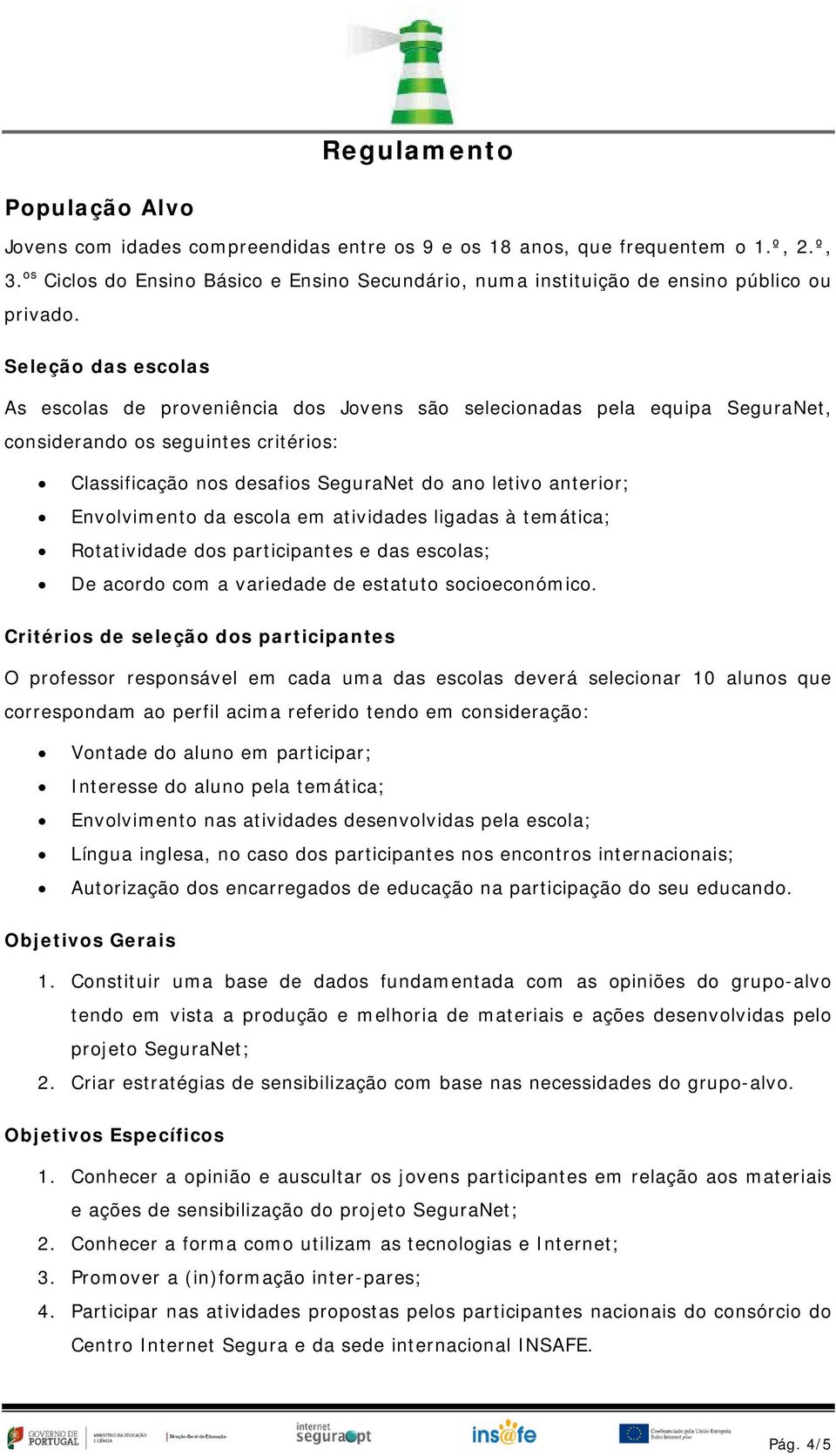 Seleção das escolas As escolas de proveniência dos Jovens são selecionadas pela equipa SeguraNet, considerando os seguintes critérios: Classificação nos desafios SeguraNet do ano letivo anterior;