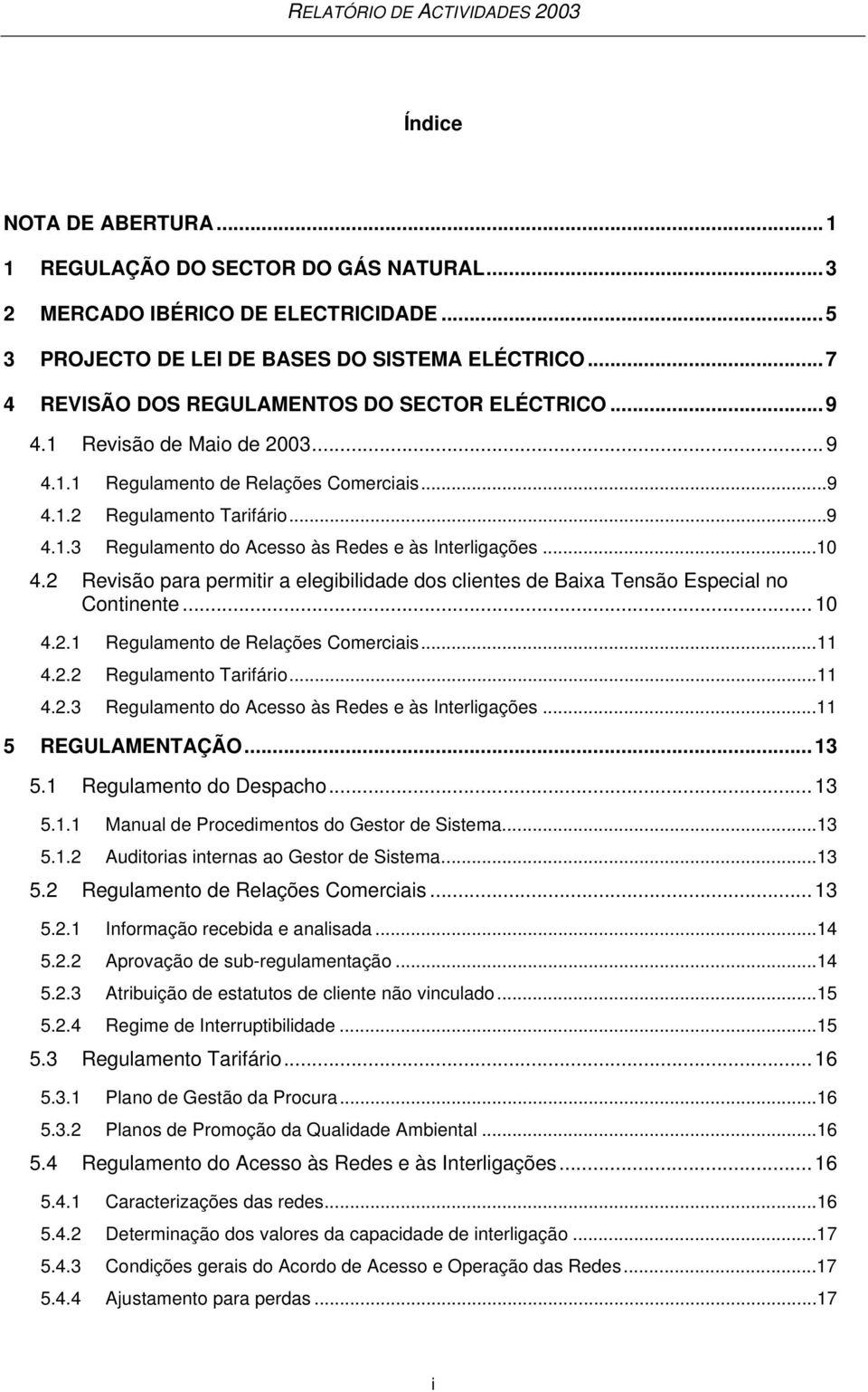 ..10 4.2 Revisão para permitir a elegibilidade dos clientes de Baixa Tensão Especial no Continente...10 4.2.1 Regulamento de Relações Comerciais...11 4.2.2 Regulamento Tarifário...11 4.2.3 Regulamento do Acesso às Redes e às Interligações.