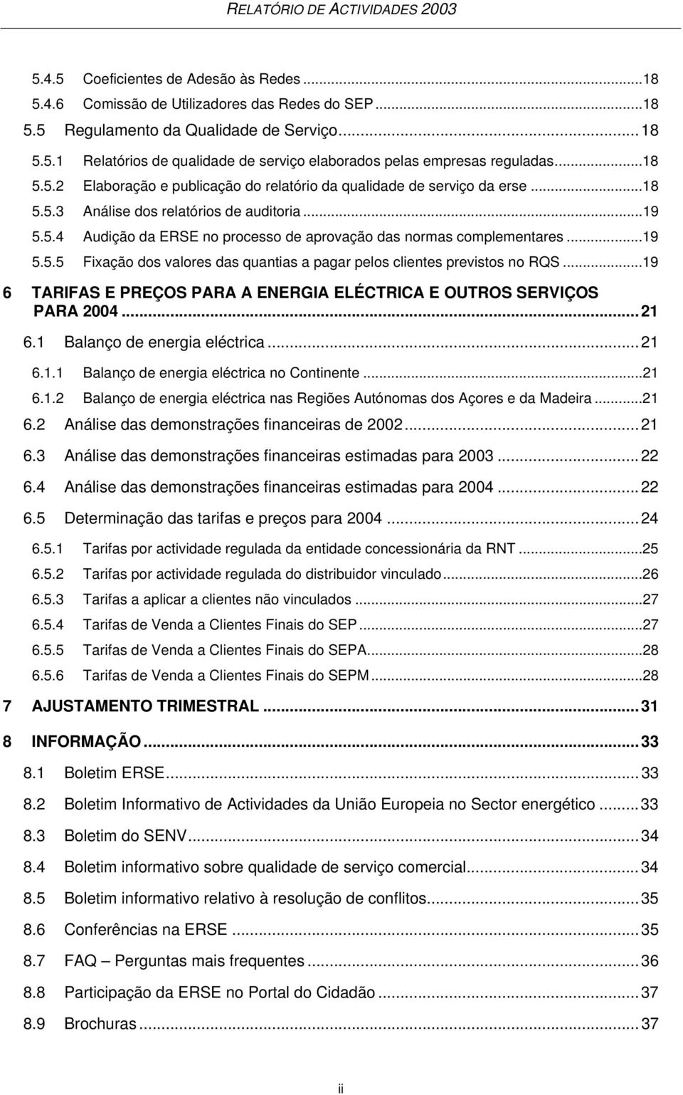 ..19 5.5.5 Fixação dos valores das quantias a pagar pelos clientes previstos no RQS...19 6 TARIFAS E PREÇOS PARA A ENERGIA ELÉCTRICA E OUTROS SERVIÇOS PARA 2004...21 6.1 Balanço de energia eléctrica.