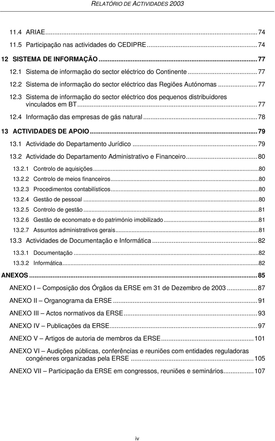 1 Actividade do Departamento Jurídico...79 13.2 Actividade do Departamento Administrativo e Financeiro...80 13.2.1 Controlo de aquisições...80 13.2.2 Controlo de meios financeiros...80 13.2.3 Procedimentos contabilísticos.